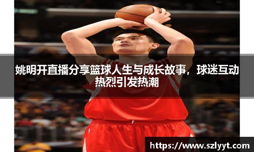 姚明开直播分享篮球人生与成长故事，球迷互动热烈引发热潮
