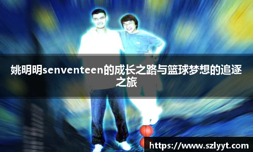 姚明明senventeen的成长之路与篮球梦想的追逐之旅