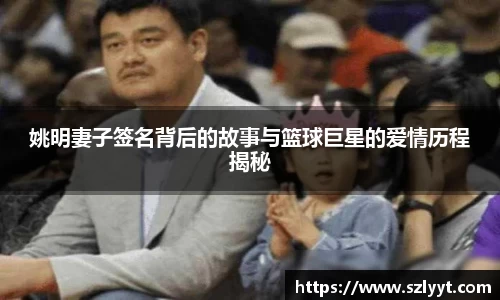姚明妻子签名背后的故事与篮球巨星的爱情历程揭秘
