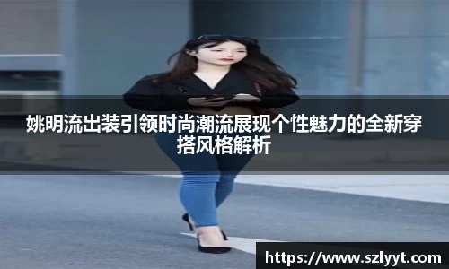 姚明流出装引领时尚潮流展现个性魅力的全新穿搭风格解析