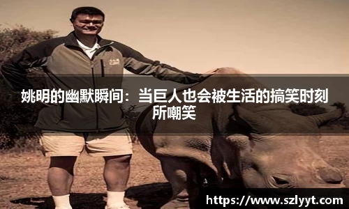 姚明的幽默瞬间：当巨人也会被生活的搞笑时刻所嘲笑