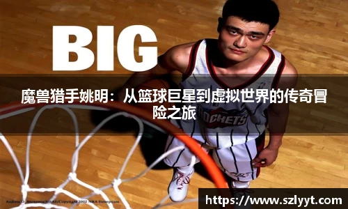 魔兽猎手姚明：从篮球巨星到虚拟世界的传奇冒险之旅