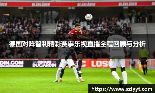 德国对阵智利精彩赛事乐视直播全程回顾与分析
