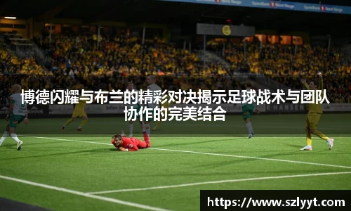 博德闪耀与布兰的精彩对决揭示足球战术与团队协作的完美结合