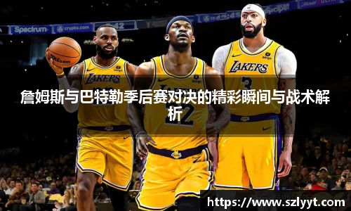 詹姆斯与巴特勒季后赛对决的精彩瞬间与战术解析