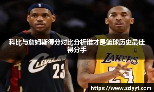 科比与詹姆斯得分对比分析谁才是篮球历史最佳得分手